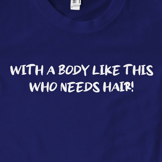 With a Body Like This, Who Needs Hair! T-Shirt | Funny